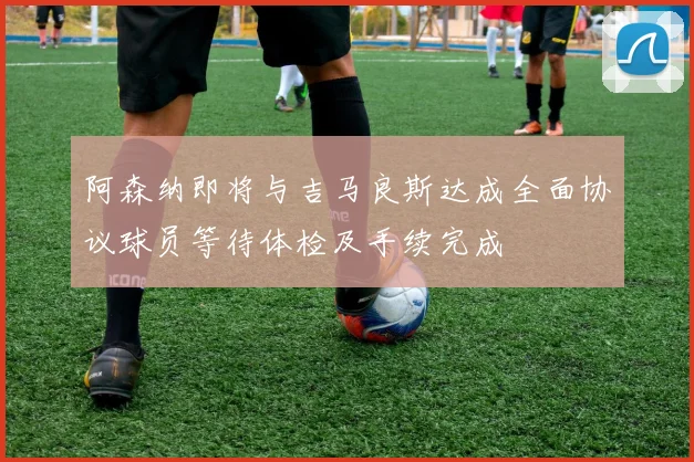 阿森纳即将与吉马良斯达成全面协议球员等待体检及手续完成