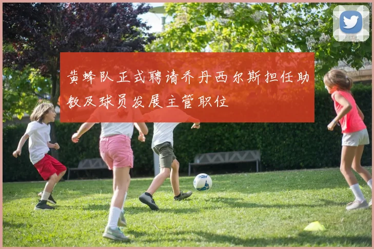 黄蜂队正式聘请乔丹西尔斯担任助教及球员发展主管职位