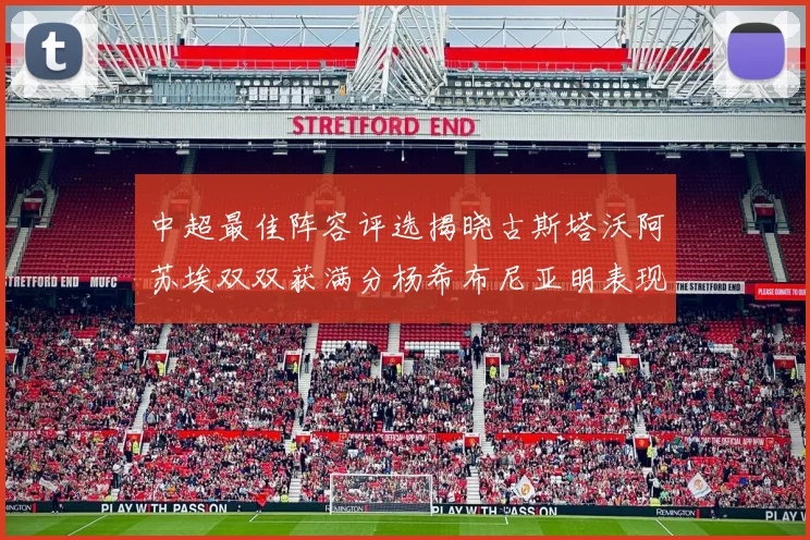 中超最佳阵容评选揭晓古斯塔沃阿苏埃双双获满分杨希布尼亚明表现出色